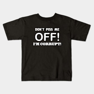 DON'T PISS ME OFF! I'M CORRUPT Kids T-Shirt